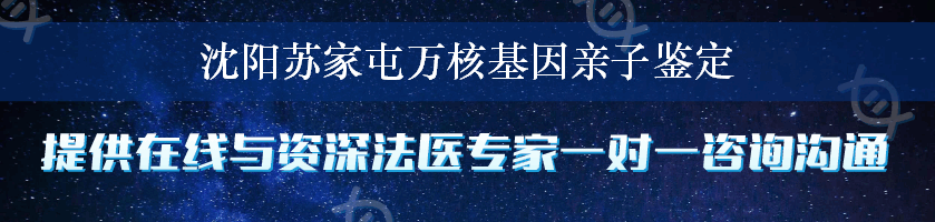 沈阳苏家屯万核基因亲子鉴定